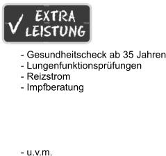 - Gesundheitscheck ab 35 Jahren - Lungenfunktionsprüfungen - Reizstrom - Impfberatung      - u.v.m.